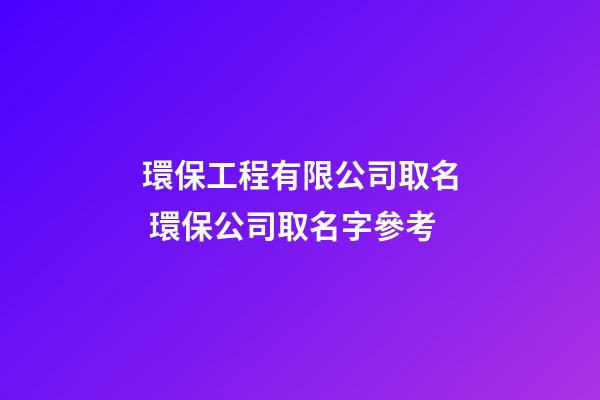 環保工程有限公司取名 環保公司取名字參考